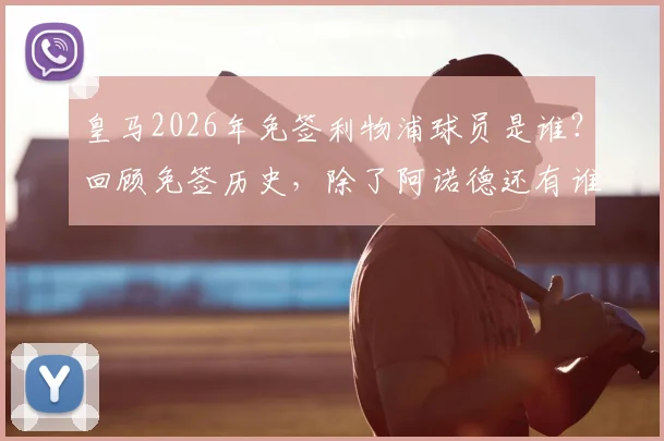 皇马2026年免签利物浦球员是谁？回顾免签历史，除了阿诺德还有谁入选过