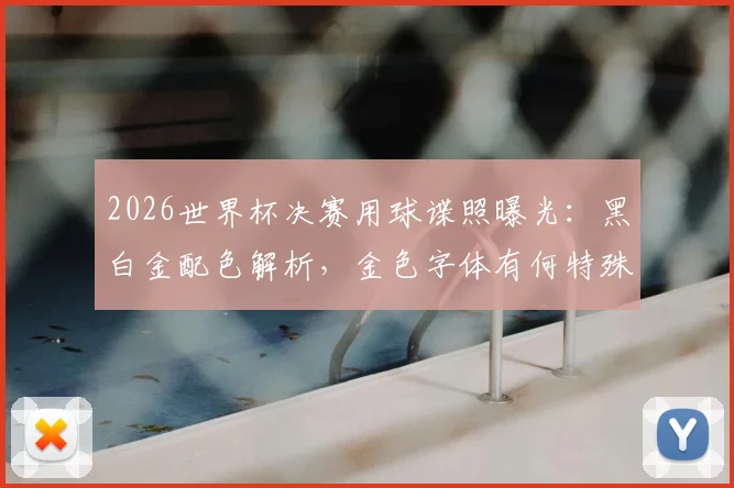 2026世界杯决赛用球谍照曝光：黑白金配色解析，金色字体有何特殊含义？