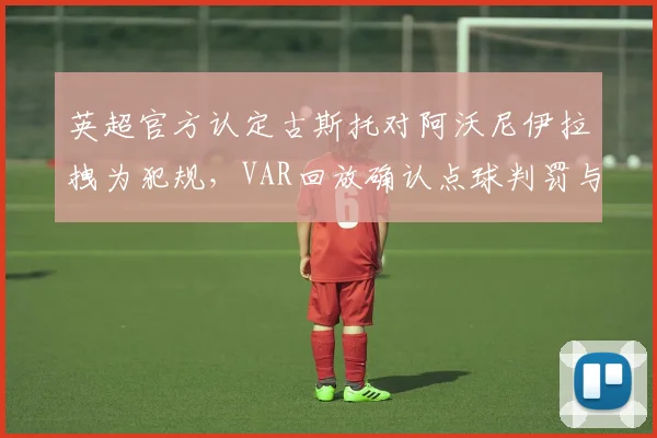 英超官方认定古斯托对阿沃尼伊拉拽为犯规，VAR回放确认点球判罚与黄牌警告全过程解析