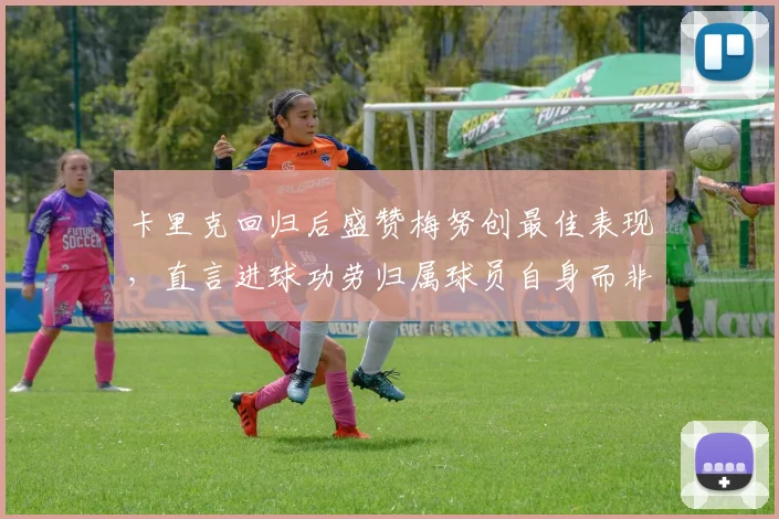 卡里克回归后盛赞梅努创最佳表现,直言进球功劳归属球员自身而非教练
