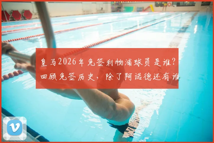 皇马2026年免签利物浦球员是谁?回顾免签历史,除了阿诺德还有谁入选过