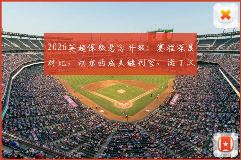 2026英超保级悬念升级：赛程深度对比，切尔西成关键判官，诺丁汉森林双线困境详解