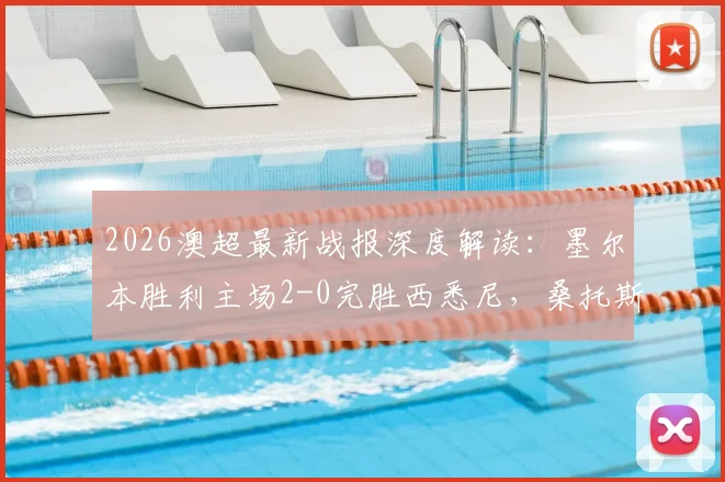 2026澳超最新战报深度解读：墨尔本胜利主场2-0完胜西悉尼，桑托斯与维尔格斯破门关键何在