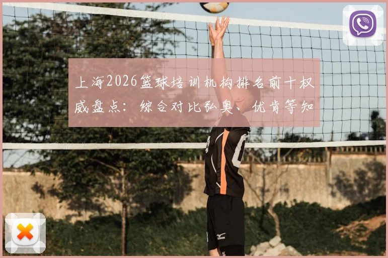 上海2026篮球培训机构排名前十权威盘点:综合对比弘奥、优肯等知名机构优劣与收费标准