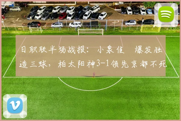 日职联半场战报:小泉佳穂爆发独造三球,柏太阳神3-1领先京都不死鸟,分析球队半场表现与战术