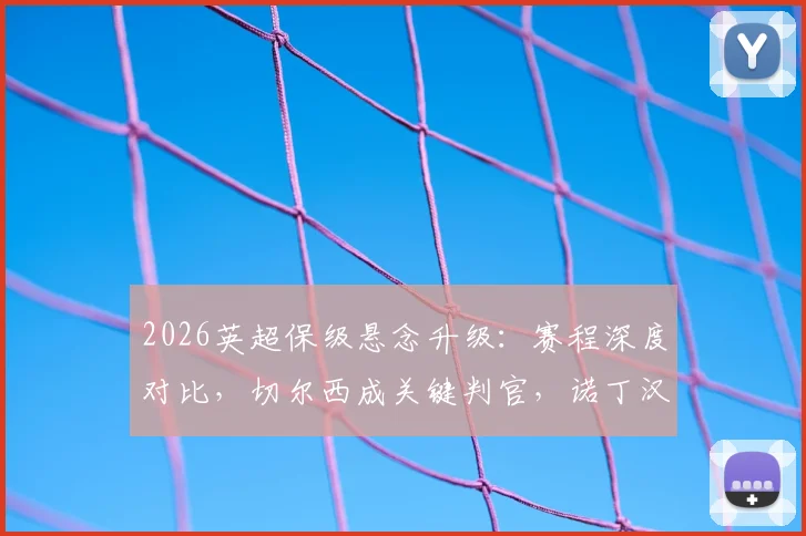 2026英超保级悬念升级：赛程深度对比，切尔西成关键判官，诺丁汉森林双线困境详解