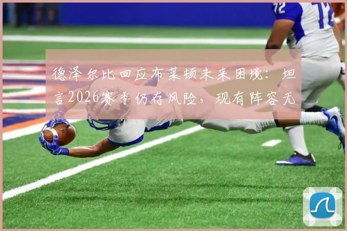 德泽尔比回应布莱顿未来困境：坦言2026赛季仍存风险，现有阵容无需推倒重建