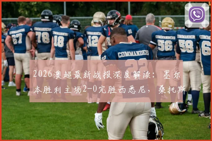 2026澳超最新战报深度解读：墨尔本胜利主场2-0完胜西悉尼，桑托斯与维尔格斯破门关键何在